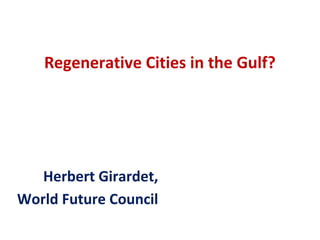 Regenerative Cities in the Gulf?




   Herbert Girardet,
World Future Council
 