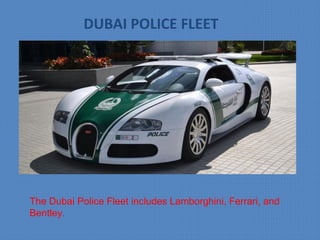 The Dubai Police Fleet includes Lamborghini, Ferrari, and
Bentley.
DUBAI POLICE FLEET
 