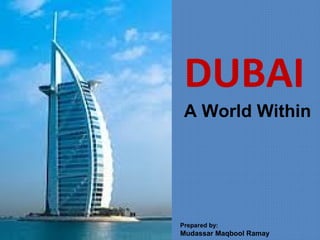 DUBAI
A World Within
Prepared by:
Mudassar Maqbool Ramay
 