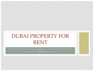 DRIVEN PROPERTIES YOUR BEST CHOICE TO FIND DUBAI PROPERTY FOR RENT. 
HTTP://WWW.DRIVENPROPERTIES.AE/ 
DUBAI PROPERTY FOR RENT  