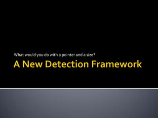 A New Detection Framework What would you do with a pointer and a size? 