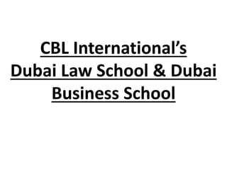CBL International’s
Dubai Law School & Dubai
Business School
 