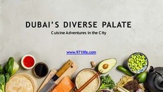www.971life.com
DUBAI’ S DIVERSE PALATE
Cuisine Adventures in the City
 