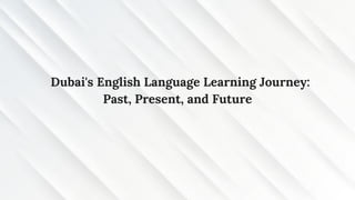 Dubai's English Language Learning Journey:
Past, Present, and Future
 