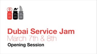 Dubai Service Jam
March 7th & 8th
Opening Session

 