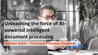 The UiPath word mark, logos, and robots are registered trademarks owned by UiPath, Inc. and its affiliates. ©2023 UiPath. All rights reserved.
Unleashing the force of AI-
powered intelligent
document processing
Sofiane Sahir – Principal Presales Engineer
 