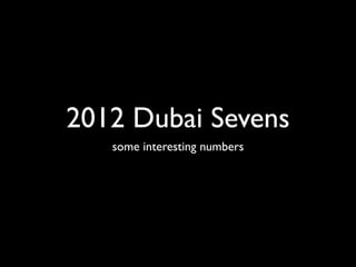 2012 Dubai Sevens
   some interesting numbers
 