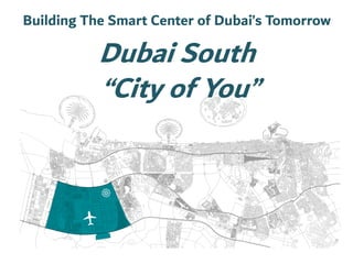 Dubai South
“City of You”
Building The Smart Center of Dubai’s Tomorrow
 