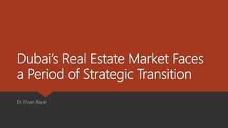 Dubai’s Real Estate Market Faces
a Period of Strategic Transition
Dr. Ehsan Bayat
 