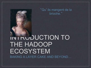 INTRODUCTION TO
THE HADOOP
ECOSYSTEM
BAKING A LAYER CAKE AND BEYOND…
“Qu’ils mangent de la
brioche.”
1
 