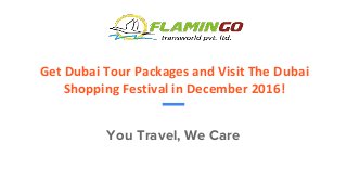 Get Dubai Tour Packages and Visit The Dubai
Shopping Festival in December 2016!
You Travel, We Care
 
