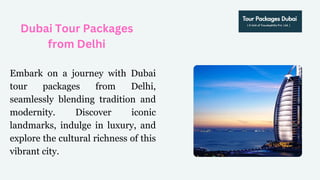 Dubai Tour Packages
from Delhi
Embark on a journey with Dubai
tour packages from Delhi,
seamlessly blending tradition and
modernity. Discover iconic
landmarks, indulge in luxury, and
explore the cultural richness of this
vibrant city.
 