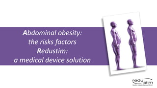 1
Abdominal obesity:
the risks factors
Redustim:
a medical device solution
 