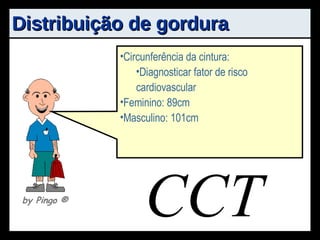 Distribuição de gordura Circunferência da cintura: Diagnosticar fator de risco cardiovascular Feminino: 89cm Masculino: 101cm by Pingo  ® 