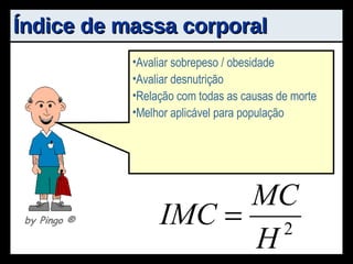 Índice de massa corporal Avaliar sobrepeso / obesidade Avaliar desnutrição Relação com todas as causas de morte Melhor aplicável para população by Pingo  ® 