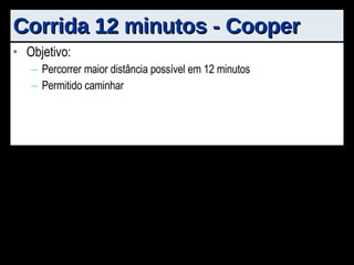 Corrida 12 minutos - Cooper Objetivo: Percorrer maior distância possível em 12 minutos Permitido caminhar 