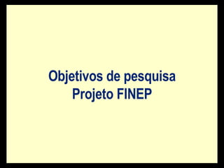 Objetivos de pesquisa Projeto FINEP 
