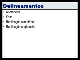 Delineamentos Alternação Fase Replicação simultânea Replicação seqüencial 