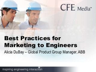 Best Practices for
Marketing to Engineers
Alicia DuBay – Global Product Group Manager, ABB
 