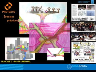 CBC / 10 Departamento 
Proyectual 
PRETEXTO 
[trabajos 
prácticos] 
BLOQUE 2 - INSTRUMENTAL 
 