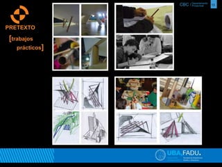 CBC / 13 Departamento 
Proyectual 
PRETEXTO 
[trabajos 
prácticos] 
 