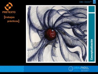 CBC / 15 Departamento 
Proyectual 
PRETEXTO 
[trabajos 
prácticos] 
 