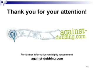 Thank you for your attention! For further information we highly recommend  against-dubbing.com 