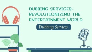 DUBBING SERVICES-
REVOLUTIONIZING THE
ENTERTAINMENT WORLD
Dubbing Services
 