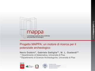 Progetto MAPPA: un motore di ricerca per il
potenziale archeologico
Nevio Dubbini*, Gabriele Gattiglia**, M. L. Gualandi**
 * Dipartimento di Matematica, Università di Pisa
**Dipartimento di Scienze Archeologiche, Università di Pisa
 