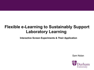 Flexible e-Learning to Sustainably Support
Laboratory Learning
Interactive Screen Experiments & Their Application

Sam Nolan

 