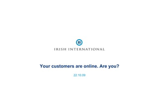 Your customers are online. Are you?
              22.10.09
 