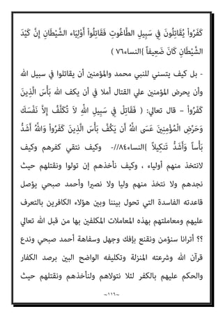 ~
١١٥
~
‫ﺑﺎﻟﺘﻜﻔري‬ ً‫ﻼ‬‫ِﻴ‬‫ﺒ‬َ‫ﺳ‬ ْ‫ا‬‫ﻮ‬ُ‫ﻨ‬َ‫ﻣ‬‫آ‬ َ‫ﻦ‬‫ﻳ‬ِ‫ﱠﺬ‬‫ﻟ‬‫ا‬ َ‫ﻦ‬ِ‫ﻣ‬ ‫ى‬َ‫ﺪ‬ْ‫ﻫ‬َ‫أ‬ ‫ﻻء‬ُ‫ﺆ‬َ‫ﻫ‬ ْ‫ا‬‫و‬ُ‫ﺮ‬َ‫ﻔ‬َ‫ﻛ‬
//
‫ﻗﻮﻟ‬ ‫وﰲ‬
‫ﻪ‬
‫ﺗﻌﺎﱄ‬
)
ِ
‫ﺖ‬ْ‫ﺒ‬ِ‫ﺠ‬ْ‫ﻟ‬‫ِﺎ‬‫ﺑ‬ َ‫ن‬‫ﻮ‬ُ‫ﻨ‬ِ‫ﻣ‬ْ‫ﺆ‬ُ‫ﻳ‬ ِ
‫ﺎب‬َ‫ﺘ‬ِ‫ﻜ‬ْ‫ﻟ‬‫ا‬ َ‫ﻦ‬‫ﱢ‬‫ﻣ‬ ً‫ﺎ‬‫ﻴﺒ‬ ِ
‫ﺼ‬َ‫ﻧ‬ ْ‫ا‬‫ُﻮ‬‫ﺗ‬‫و‬ُ‫أ‬ َ‫ﻦ‬‫ﻳ‬ِ‫ﱠﺬ‬‫ﻟ‬‫ا‬ َ
‫ﱃ‬ِ‫إ‬ َ‫ﺮ‬َ‫ﺗ‬ ْ‫ﻢ‬َ‫ﻟ‬َ‫أ‬
ْ‫ا‬‫ﻮ‬ُ‫ﻨ‬َ‫ﻣ‬‫آ‬ َ‫ﻦ‬‫ﻳ‬ِ‫ﱠﺬ‬‫ﻟ‬‫ا‬ َ‫ﻦ‬ِ‫ﻣ‬ ‫ى‬َ‫ﺪ‬ْ‫ﻫ‬َ‫أ‬ ‫ﻻء‬ُ‫ﺆ‬َ‫ﻫ‬ ْ‫ا‬‫و‬ُ‫ﺮ‬َ‫ﻔ‬َ‫ﻛ‬ َ‫ﻦ‬‫ﻳ‬ِ‫ﱠﺬ‬‫ﻠ‬ِ‫ﻟ‬ َ‫ن‬‫ُﻮ‬‫ﻟ‬‫ُﻮ‬‫ﻘ‬َ‫ﻳ‬َ‫و‬ ِ
‫ُﻮت‬‫ﻏ‬‫ﺎ‬‫ﱠ‬‫ﻄ‬‫اﻟ‬َ‫و‬
ً‫ﻼ‬‫ِﻴ‬‫ﺒ‬َ‫ﺳ‬
{
‫اﻟﻨﺴﺎء‬
٥١
-
‫اﻟﻨﺒﻲ‬ ‫اﻫﻢ‬‫ﺮ‬‫ﻳ‬ ‫إذن‬ ‫ﻓﻜﻴﻒ‬
)
‫وﺳﻠﻢ‬ ‫ﻋﻠﻴﻪ‬ ‫ﷲ‬ ‫ﺻﲇ‬
(
‫و‬ ‫وﻳﻌﺮﻓﻬﻢ‬
‫ﺗﻜﻠﻴﻒ‬ ‫ﺑﺎﻧﻌﺪام‬ ‫ﺻﺒﺤﻲ‬ ‫اﳌﺨﺒﻮل‬ ‫ﺧﺒﻞ‬ ‫ﺻﺢ‬ ‫إن‬ ‫ﻧﻜﺮة‬ ‫ﻫﻢ‬
‫ﻛﻔﺮﻫﻢ‬ ‫ﳌﻌﺮﻓﺔ‬ ‫ﺑﺎﻟﺴﻌﻲ‬ ‫اﻟﻨﺒﻲ‬
//
-
‫اﻟﺴﻨﺔ‬ ‫ﻣﻨﻜﺮ‬ ‫اﻟﻀﺎل‬ ‫ﻳﻘﻮل‬ ‫وﻣﺎذا‬
‫ﺑﺎﻟﻄﺎﻏﻮت‬ ‫ﻧﻜﻔﺮ‬ ‫أن‬ ‫اﻷﻣﺮ‬ ‫ﺑﻨﺺ‬ ‫أﻣﺮﻧﺎ‬ ‫ﻗﺪ‬ ‫ﻓﻴﻪ‬ ‫اﻟﺬي‬ ‫ﺗﻌﺎﱄ‬ ‫ﻗﻮﻟﻪ‬ ‫ﰲ‬
‫وﺗﻜﻔريﻧﺎ‬ ‫ﺑﻜﻔﺮه‬ ‫ﻣﻌﺮﻓﺘﻨﺎ‬ ‫ﺑﻌﺪ‬ ‫إﻻ‬ ‫ﺑﻪ‬ ‫اﻟﻜﻔﺮ‬ ‫ﻟﻨﺎ‬ ‫ﻳﺘﺴﻨﻲ‬ ‫ﻓﻠﻦ‬ ‫وﺑﺪﻳﻬﻲ‬
‫ﺗﻌﺎﱄ‬ ‫ﻗﺎل‬ ‫ﻟﻪ‬
)
}
‫ا‬ َ
‫ﱃ‬ِ‫إ‬ َ‫ﺮ‬َ‫ﺗ‬ ْ‫ﻢ‬َ‫ﻟ‬َ‫أ‬
َ
‫ﻚ‬ْ‫ﻴ‬َ‫ﻟ‬ِ‫إ‬ َ
‫ِل‬‫ﺰ‬‫ﻧ‬ُ‫أ‬ ‫ﺎ‬َ ِ‫مب‬ ْ‫ا‬‫ﻮ‬ُ‫ﻨ‬َ‫ﻣ‬‫آ‬ ْ‫ﻢ‬ُ‫ﻬ‬‫ﱠ‬‫ﻧ‬َ‫أ‬ َ‫ن‬‫ﻮ‬ُ‫ﻤ‬ُ‫ﻋ‬ْ‫ﺰ‬َ‫ﻳ‬ َ‫ﻦ‬‫ﻳ‬ِ‫ﱠﺬ‬‫ﻟ‬
ْ‫ا‬‫و‬ُ‫ﺮ‬ِ‫ﻣ‬ُ‫أ‬ ْ‫ﺪ‬َ‫ﻗ‬َ‫و‬ ِ
‫ُﻮت‬‫ﻏ‬‫ﺎ‬‫ﱠ‬‫ﻄ‬‫اﻟ‬ َ
‫ﱃ‬ِ‫إ‬ ْ‫ا‬‫ﻮ‬ُ‫ﻤ‬َ‫ﻛ‬‫ﺎ‬َ‫ﺤ‬َ‫ﺘ‬َ‫ﻳ‬ ‫ن‬َ‫أ‬ َ‫ن‬‫و‬ُ‫ﺪ‬‫ِﻳ‬‫ﺮ‬ُ‫ﻳ‬ َ
‫ﻚ‬ِ‫ﻠ‬ْ‫ﺒ‬َ‫ﻗ‬ ‫ﻦ‬ِ‫ﻣ‬ َ
‫ِل‬‫ﺰ‬‫ﻧ‬ُ‫أ‬ ‫ﺎ‬َ‫ﻣ‬َ‫و‬
ً‫ا‬‫ﻴﺪ‬ِ‫ﻌ‬َ‫ﺑ‬ ً‫ﻻ‬َ‫ﻼ‬ َ‫ﺿ‬ ْ‫ﻢ‬ُ‫ﻬ‬‫ﱠ‬‫ﻠ‬ ِ
‫ﻀ‬ُ‫ﻳ‬ ‫ن‬َ‫أ‬ ُ‫ن‬‫ﺎ‬َ‫ﻄ‬ْ‫ﻴ‬‫اﻟﺸﱠ‬ ُ‫ﺪ‬‫ِﻳ‬‫ﺮ‬ُ‫ﻳ‬َ‫و‬ ِ‫ﻪ‬ِ‫ﺑ‬ ْ‫ا‬‫و‬ُ‫ﺮ‬ُ‫ﻔ‬ْ‫ﻜ‬َ‫ﻳ‬ ‫ن‬َ‫أ‬
{
‫اﻟﻨﺴﺎء‬
٦٠
//
-
‫ﻳﻘﺎ‬ ‫ﻛﻴﻒ‬ ‫ﺑﻞ‬
‫ﻫﻢ‬ ‫وﻣﻦ‬ ‫ﷲ‬ ‫ﺳﺒﻴﻞ‬ ‫ﰲ‬ ‫آﻣﻨﻮا‬ ‫اﻟﺬﻳﻦ‬ ‫ﺗﻞ‬
‫ا‬‫ر‬‫ﺟﻬﺎ‬ ‫ﺑﻴﺎﻧﺎ‬ ‫ﻛﻔﺮﻫﻢ‬ ‫ﻣﺎﻫﻴﺔ‬ ‫ﻳﻌﻠﻤﻮا‬ ‫مل‬ ‫إن‬ ‫اﻟﻨﺎس‬ ‫ﻣﻦ‬ ‫ﻳﻘﺎﺗﻠﻮﻧﻬﻢ‬ ‫اﻟﺬﻳﻦ‬
‫ﺗﻌﺎﱄ‬ ‫ﻗﺎل‬ ‫؟؟‬ ‫ا‬‫ر‬‫ﻧﻬﺎ‬
) :
َ‫ﻦ‬‫ﻳ‬ِ‫ﱠﺬ‬‫ﻟ‬‫ا‬َ‫و‬ ِّ‫ﷲ‬ ِ‫ِﻴﻞ‬‫ﺒ‬َ‫ﺳ‬ ِ
‫ﰲ‬ َ‫ن‬‫ُﻮ‬‫ﻠ‬ِ‫ﺗ‬‫َﺎ‬‫ﻘ‬ُ‫ﻳ‬ ْ‫ا‬‫ﻮ‬ُ‫ﻨ‬َ‫ﻣ‬‫آ‬ َ‫ﻦ‬‫ﻳ‬ِ‫ﱠﺬ‬‫ﻟ‬‫ا‬
 