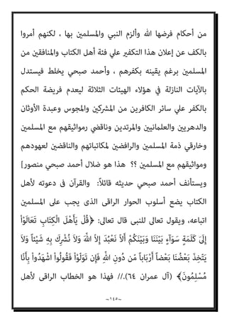 ~
١٤٤
~
‫أﺣﺪ‬ ‫ﺑﻜﻔﺮ‬
].
‫اﻟﺒﻨﺪاري‬ ‫ﻗﻠﺖ‬
:
‫ﺣﻴﺚ‬ ‫ﺻﺒﺤﻲ‬ ‫اﺣﻤﺪ‬ ‫ﺧﺪع‬ ‫ﻣﻦ‬ ‫ﻫﺬه‬
‫ﻋﺪم‬ ‫ﻋﲇ‬ ‫ﺑﺎﻃﻼ‬ ‫ﺑﻪ‬ ‫ﻳﺴﺘﺪل‬ ‫ﻣﺜﻼ‬ ‫واﻟﻨﺼﺎري‬ ‫اﻟﻴﻬﻮد‬ ‫ﺳرية‬ ‫اﺗﺨﺬ‬
‫ﺟﻮاز‬
‫اﻟﻨﺒﻲ‬ ‫ﻳﺤﻜﻢ‬ ‫أن‬
)
‫وﺳﻠﻢ‬ ‫ﻋﻠﻴﻪ‬ ‫ﷲ‬ ‫ﺻﲇ‬
(
‫وﻧﺤﻦ‬ ، ‫أﺣﺪ‬ ‫ﺑﺘﻜﻔري‬
‫اﻟﻨﺒﻲ‬ ‫ذﻣﺔ‬ ‫ﰲ‬ ‫واﻟﻴﻬﻮد‬ ‫اﻟﻨﺼﺎري‬ ‫دﺧﻮل‬ ‫أن‬ ‫وﺿﺤﻨﺎ‬ ‫ﻗﺪ‬
)
‫ﷲ‬ ‫ﺻﲇ‬
‫وﺳﻠﻢ‬ ‫ﻋﻠﻴﻪ‬
(
‫واﳌﺎل‬ ‫اﻟﺪم‬ ‫وﻋﺼﻤﺔ‬ ‫اﻟﺤامﻳﺔ‬ ‫ﻣﻴﺰة‬ ‫أﻛﺴﺒﻬﻢ‬ ‫ﻗﺪ‬
‫اﻟﻨﺒﻲ‬ ‫ﻳﻌﻠﻦ‬ ‫ﻻ‬ ‫أن‬ ‫اﻟﻌﺼﻤﺔ‬ ‫ﻫﺬه‬ ‫وﻣﻦ‬ ‫واﻟﻨﻔﺲ‬
)
‫ﻋﻠﻴﻪ‬ ‫ﷲ‬ ‫ﺻﲇ‬
‫وﺳﻠﻢ‬
(
‫ﺗﻼوﺗﻪ‬ ‫ﺑﺮﻏﻢ‬ ‫ﺑﺎﻟﻜﻔﺮ‬ ‫ﻋﻠﻴﻬﻢ‬ ‫اﻟﺤﻜﻢ‬
‫اﻟﻘﺮآن‬ ‫ﰲ‬ ‫اﻷﺣﻜﺎم‬ ‫ﻟﻬﺬه‬
‫اﻷﻣﺮ‬ ‫ﺣﻘﻴﻘﺔ‬ ‫ﰲ‬ ‫ﺑﻜﻔﺮﻫﻢ‬ ‫اﳌﺆﻣﻨني‬ ‫ﻛﻞ‬ ‫ﻳﻘني‬ ‫وﺑﺮﻏﻢ‬ ‫ﻋﺎﻳﻪ‬ ‫اﳌﻨﺰل‬
‫ﰲ‬ ‫ﺗﻌﺎﱄ‬ ‫ﷲ‬ ‫ﻛﻔﺮه‬ ‫ﻋﻨﺪﻣﺎ‬ ‫ﺳﻠﻮل‬ ‫اﺑﻦ‬ ‫ايب‬ ‫اﺑﻦ‬ ‫ﷲ‬ ‫ﻋﺒﺪ‬ ‫ذﻟﻚ‬ ‫وﻣﺜﻞ‬
‫ﻓﻘﺪ‬ ‫ذﻟﻚ‬ ‫ورﻏﻢ‬ ‫واﳌﺴﻠﻤني‬ ‫اﻟﻨﺒﻲ‬ ‫ﻋﻨﺪ‬ ‫ﻛﻔﺮه‬ ‫ﺣﻜﻢ‬ ‫واﺳﺘﻘﺮ‬ ‫ﻛﺘﺎﺑﻪ‬
‫اﻟﻨﺒﻲ‬ ‫ﻋﺼﻢ‬
)
‫وﺳﻠﻢ‬ ‫ﻋﻠﻴﻪ‬ ‫ﷲ‬ ‫ﺻﲇ‬
(
‫ﺣامﻳﺔ‬ ‫ﰲ‬ ‫ﻟﺪﺧﻮﻟﻪ‬ ‫ودﻣﻪ‬ ‫ﻣﺎﻟﻪ‬
‫ا‬
‫اﻟﻨﺒﻲ‬ ‫إن‬ ، ‫ﻟﻠﺼﻼة‬ ‫ومتﺜﻴﻠﻪ‬ ‫ﻟﻺﺳﻼم‬ ‫ادﻋﺎﺋﻪ‬ ‫ﺑﻈﺎﻫﺮ‬ ‫ﳌﺴﻠﻤني‬
‫ﺑﺘﻜﻔري‬ ‫أﻣﺮوا‬ ‫ﻗﺪ‬ ‫ﻗﻠﻴﻞ‬ ‫ﻗﺒﻞ‬ ‫اﻵﻳﺎت‬ ‫ات‬‫ﴩ‬‫ﺑﻌ‬ ‫وﺿﺤﻨﺎ‬ ‫ﻛام‬ ‫واﳌﺴﻠﻤني‬
‫ﺑﻬﻢ‬ ‫ﻳﺘﻌﻠﻖ‬ ‫ﻓﻴام‬ ‫وﺗﻄﺒﻴﻘﻪ‬ ‫ﷲ‬ ‫ﴍع‬ ‫إﻗﺎﻣﺔ‬ ‫ﻟﻬﻢ‬ ‫ﻟﻴﺘﺴﻨﻲ‬ ‫اﻟﻜﺎﻓﺮﻳﻦ‬
 
