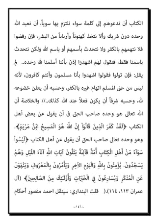 ~
١٤٥
~
‫أﻣﺮوا‬ ‫ﻟﻜﻨﻬﻢ‬ ، ‫ﺑﻬﺎ‬ ‫واﳌﺴﻠﻤني‬ ‫اﻟﻨﺒﻲ‬ ‫وأﻟﺰم‬ ‫ﷲ‬ ‫ﻓﺮﺿﻬﺎ‬ ‫أﺣﻜﺎم‬ ‫ﻣﻦ‬
‫اﻟﺘﻜﻔ‬ ‫ﻫﺬا‬ ‫إﻋﻼن‬ ‫ﻋﻦ‬ ‫ﺑﺎﻟﻜﻒ‬
‫ﻣﻦ‬ ‫واﳌﻨﺎﻓﻘني‬ ‫اﻟﻜﺘﺎب‬ ‫أﻫﻞ‬ ‫ﻓﺌﺔ‬ ‫ﻋﲇ‬ ‫ري‬
‫ﻓﻴﺴﺘﺪل‬ ‫ﻳﺨﻠﻂ‬ ‫ﺻﺒﺤﻲ‬ ‫وأﺣﻤﺪ‬ ، ‫ﺑﻜﻔﺮﻫﻢ‬ ‫ﻳﻘﻴﻨﻪ‬ ‫ﺑﺮﻏﻢ‬ ‫اﳌﺴﻠﻤني‬
‫اﻟﺤﻜﻢ‬ ‫ﻓﺮﻳﻀﺔ‬ ‫ﻟﻴﻌﺪم‬ ‫اﻟﺜﻼﺛﺔ‬ ‫اﻟﻬﻴﺌﺎت‬ ‫ﻫﺆﻻء‬ ‫ﰲ‬ ‫اﻟﻨﺎزﻟﺔ‬ ‫ﺑﺎﻵﻳﺎت‬
‫اﻷوﺛﺎن‬ ‫وﻋﺒﺪة‬ ‫واﳌﺠﻮس‬ ‫اﳌﴩﻛني‬ ‫ﻣﻦ‬ ‫اﻟﻜﺎﻓﺮﻳﻦ‬ ‫ﺳﺎﺋﺮ‬ ‫ﻋﲇ‬ ‫ﺑﺎﻟﻜﻔﺮ‬
‫ﻣ‬ ‫رﻣﻮاﺛﻴﻘﻬﻢ‬ ‫وﻧﺎﻗﴤ‬ ‫واﳌﺮﺗﺪﻳﻦ‬ ‫واﻟﻌﻠامﻧﻴني‬ ‫واﻟﺪﻫﺮﻳني‬
‫اﳌﺴﻠﻤني‬ ‫ﻊ‬
‫ﻟﻌﻬﻮدﻫﻢ‬ ‫واﻟﻨﺎﻗﻀني‬ ‫ﳌﻜﺎﺗﺒﺎﺗﻬﻢ‬ ‫اﻓﻀني‬‫ﺮ‬‫واﻟ‬ ‫اﳌﺴﻠﻤني‬ ‫ذﻣﺔ‬ ‫وﺧﺎرﻗﻲ‬
‫ﻣﻨﺼﻮر‬ ‫ﺻﺒﺤﻲ‬ ‫أﺣﻤﺪ‬ ‫ﺿﻼل‬ ‫ﻫﻮ‬ ‫ﻫﺬا‬ ‫؟؟‬ ‫اﳌﺴﻠﻤني‬ ‫ﻣﻊ‬ ‫وﻣﻮاﺛﻴﻘﻬﻢ‬
[
ً‫ﻼ‬‫ﻗﺎﺋ‬ ‫ﺣﺪﻳﺜﻪ‬ ‫ﺻﺒﺤﻲ‬ ‫أﺣﻤﺪ‬ ‫وﻳﺴﺘﺄﻧﻒ‬
:
‫ﻷﻫﻞ‬ ‫دﻋﻮﺗﻪ‬ ‫ﰱ‬ ‫واﻟﻘﺮآن‬
‫اﳌﺴﻠﻤني‬ ‫ﻋﲆ‬ ‫ﻳﺠﺐ‬ ‫اﻟﺬى‬ ‫اﻗﻰ‬‫ﺮ‬‫اﻟ‬ ‫اﻟﺤﻮار‬ ‫أﺳﻠﻮب‬ ‫ﻳﻀﻊ‬ ‫اﻟﻜﺘﺎب‬
‫ﻟ‬ ‫ﺗﻌﺎﱃ‬ ‫وﻳﻘﻮل‬ ،‫اﺗﺒﺎﻋﻪ‬
‫ﺗﻌﺎﱃ‬ ‫ﻗﺎل‬ ‫ﻠﻨﺒﻰ‬
:
ْ‫ا‬ْ‫ﻮ‬َ‫ﻟ‬‫ﺎ‬َ‫ﻌ‬َ‫ﺗ‬ ِ
‫ﺎب‬َ‫ﺘ‬ِ‫ﻜ‬ْ‫ﻟ‬‫ا‬ َ
‫ﻞ‬ْ‫ﻫ‬َ‫ﺄ‬َ‫ﻳ‬ ْ
‫ُﻞ‬‫ﻗ‬﴿
َ‫ﻻ‬َ‫و‬ ً‫ﺎ‬‫ﺌ‬ْ‫ﻴ‬َ‫ﺷ‬ ِ‫ﻪ‬ِ‫ﺑ‬ َ
‫ك‬ِ ْ
‫ﴩ‬ُ‫ﻧ‬ َ‫ﻻ‬َ‫و‬ َ ّ‫ﷲ‬ ّ‫ﻻ‬ِ‫إ‬ َ‫ﺪ‬ُ‫ﺒ‬ْ‫ﻌ‬َ‫ﻧ‬ ّ‫ﻻ‬َ‫أ‬ ْ‫ﻢ‬ُ‫ﻜ‬َ‫ﻨ‬ْ‫ﻴ‬َ‫ﺑ‬َ‫و‬ ‫ﺎ‬َ‫ﻨ‬َ‫ﻨ‬ْ‫ﻴ‬َ‫ﺑ‬ ٍ‫ء‬‫آ‬َ‫ﻮ‬ َ‫ﺳ‬ ٍ‫ﺔ‬َ‫ﻤ‬َ‫ﻠ‬َ‫ﻛ‬ َ َ
‫ﱃ‬ِ‫إ‬
ْ‫ا‬‫و‬ُ‫ﺪ‬َ‫ﻬ‬ْ‫اﺷ‬ ْ‫ا‬‫ُﻮ‬‫ﻟ‬‫ُﻮ‬‫ﻘ‬َ‫ﻓ‬ ْ‫ا‬ْ‫ﻮ‬ّ‫ﻟ‬َ‫ﻮ‬َ‫ﺗ‬ ‫ن‬ِ‫ﺈ‬َ‫ﻓ‬ ِّ‫ﷲ‬ ِ‫ون‬ُ‫د‬ ‫ﻦ‬ّ‫ﻣ‬ ً‫ﺎ‬‫ﺎﺑ‬َ‫ﺑ‬ْ‫ر‬َ‫أ‬ ً‫ﺎ‬‫ﻀ‬ْ‫ﻌ‬َ‫ﺑ‬ ‫ﺎ‬َ‫ﻨ‬ ُ‫ﻀ‬ْ‫ﻌ‬َ‫ﺑ‬ َ‫ﺬ‬ِ‫ﺨ‬ّ‫ﺘ‬َ‫ﻳ‬
‫ﺎ‬ّ‫ﻧ‬َ‫ﺄ‬ِ‫ﺑ‬
﴾َ‫ن‬‫ﻮ‬ُ‫ﻤ‬ِ‫ﻠ‬ْ‫ﺴ‬ُ‫ﻣ‬
)
‫ان‬‫ﺮ‬‫ﻋﻤ‬ ‫آل‬
٦٤
//.(
‫ﻷﻫﻞ‬ ‫اﻗﻰ‬‫ﺮ‬‫اﻟ‬ ‫اﻟﺨﻄﺎب‬ ‫ﻫﻮ‬ ‫ﻓﻬﺬا‬
 