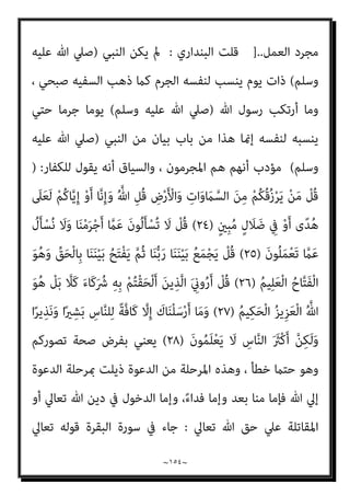 ~
١٥٣
~
َ‫ﻊ‬َ‫ﻣ‬ َ ّ‫ﷲ‬ ‫ﱠ‬‫ن‬َ‫أ‬ ْ‫ا‬‫ﻮ‬ُ‫ﻤ‬َ‫ﻠ‬ْ‫ﻋ‬‫ا‬َ‫و‬ ً‫ﺔ‬َ‫ﻈ‬ْ‫ﻠ‬ِ‫ﻏ‬ ْ‫ﻢ‬ُ‫ﻜ‬‫ﻴ‬ِ‫ﻓ‬ ْ‫ا‬‫و‬ُ‫ﺪ‬ِ‫ﺠ‬َ‫ﻴ‬ْ‫ﻟ‬َ‫و‬ ِ‫ر‬‫ﱠﺎ‬‫ﻔ‬ُ‫ﻜ‬ْ‫ﻟ‬‫ا‬ َ‫ﻦ‬‫ﱢ‬‫ﻣ‬ ‫ُﻢ‬‫ﻜ‬َ‫ﻧ‬‫ُﻮ‬‫ﻠ‬َ‫ﻳ‬ َ‫ﻦ‬‫ﻳ‬ِ‫ﱠﺬ‬‫ﻟ‬‫ا‬
َ‫ني‬ِ‫ﻘ‬‫ﱠ‬‫ﺘ‬ُ‫ﻤ‬ْ‫ﻟ‬‫ا‬
{
‫اﻟﺘﻮﺑﺔ‬
١٢٣
//
‫ﺗﻌﺎﱄ‬ ‫وﻳﻘﻮل‬
:
}
ِ‫ِﻴﻞ‬‫ﺒ‬َ‫ﺳ‬ ِ
‫ﰲ‬ ‫ُﻮا‬‫ﻘ‬ِ‫ﻔ‬‫ُﻨ‬‫ﺗ‬ ‫ﻻﱠ‬َ‫أ‬ ْ‫ﻢ‬ُ‫ﻜ‬َ‫ﻟ‬ ‫ﺎ‬َ‫ﻣ‬َ‫و‬
َ‫ري‬ِ‫ﻣ‬ ِ‫ﱠ‬ ِ
‫هلل‬َ‫و‬ ِ‫ﱠ‬‫ﷲ‬
‫ﻦ‬ِ‫ﻣ‬ َ
‫َﻖ‬‫ﻔ‬‫ﻧ‬َ‫أ‬ ْ‫ﻦ‬‫ﱠ‬‫ﻣ‬ ‫ُﻢ‬‫ﻜ‬‫ﻨ‬ِ‫ﻣ‬ ‫ِي‬‫ﻮ‬َ‫ﺘ‬ْ‫ﺴ‬َ‫ﻳ‬ َ‫ﻻ‬ ِ
‫ض‬ْ‫ر‬َ ْ‫اﻷ‬َ‫و‬ ِ
‫ات‬َ‫و‬ َ
‫ام‬‫ﱠ‬‫اﻟﺴ‬ ُ‫اث‬
ُ‫ﺪ‬ْ‫ﻌ‬َ‫ﺑ‬ ‫ﻦ‬ِ‫ﻣ‬ ‫ُﻮا‬‫ﻘ‬َ‫ﻔ‬‫ﻧ‬َ‫أ‬ َ‫ﻦ‬‫ﻳ‬ِ‫ﱠﺬ‬‫ﻟ‬‫ا‬ َ‫ﻦ‬‫ﱢ‬‫ﻣ‬ ً‫ﺔ‬َ‫ﺟ‬َ‫ر‬َ‫د‬ ُ‫ﻢ‬َ‫ﻈ‬ْ‫ﻋ‬َ‫أ‬ َ
‫ﻚ‬ِ‫ﺌ‬َ‫ﻟ‬ْ‫و‬ُ‫أ‬ َ
‫َﻞ‬‫ﺗ‬‫َﺎ‬‫ﻗ‬َ‫و‬ ِ‫ﺢ‬ْ‫ﺘ‬َ‫ﻔ‬ْ‫ﻟ‬‫ا‬ ِ‫ﻞ‬ْ‫ﺒ‬َ‫ﻗ‬
ٌ‫ري‬ِ‫ﺒ‬َ‫ﺧ‬ َ‫ن‬‫ُﻮ‬‫ﻠ‬َ‫ﻤ‬ْ‫ﻌ‬َ‫ﺗ‬ ‫ﺎ‬َ ِ‫مب‬ ُ ‫ﱠ‬‫ﷲ‬َ‫و‬ ‫ﻰ‬َ‫ﻨ‬ْ‫ﺴ‬ُ‫ﺤ‬ْ‫ﻟ‬‫ا‬ ُ ‫ﱠ‬‫ﷲ‬ َ‫ﺪ‬َ‫ﻋ‬َ‫و‬ ً ّ
‫ُﻼ‬‫ﻛ‬َ‫و‬ ‫ُﻮا‬‫ﻠ‬َ‫ﺗ‬‫َﺎ‬‫ﻗ‬َ‫و‬
{
‫اﻟﺤﺪﻳﺪ‬
١٠
//
‫ﺗﻌﺎﱄ‬ ‫وﻳﻘﻮل‬
:
}
ْ‫ﻢ‬ُ‫ﻫ‬‫ﻮ‬ُ‫ﻤ‬ُ‫ﺘ‬ْ‫ﻔ‬ِ‫ﻘ‬َ‫ﺛ‬ ُ‫ﺚ‬ْ‫ﻴ‬َ‫ﺣ‬ ْ‫ﻢ‬ُ‫ﻫ‬‫ُﻮ‬‫ﻠ‬ُ‫ﺘ‬ْ‫ﻗ‬‫ا‬َ‫و‬
َ‫ﻻ‬َ‫و‬ ِ‫ﻞ‬ْ‫ﺘ‬َ‫ﻘ‬ْ‫ﻟ‬‫ا‬ َ‫ﻦ‬ِ‫ﻣ‬ ‫ﱡ‬‫ﺪ‬َ‫ﺷ‬َ‫أ‬ ُ‫ﺔ‬َ‫ﻨ‬ْ‫ﺘ‬ِ‫ﻔ‬ْ‫ﻟ‬‫ا‬َ‫و‬ ْ‫ﻢ‬ُ‫ﻛ‬‫ﻮ‬ُ‫ﺟ‬َ‫ﺮ‬ْ‫ﺧ‬َ‫أ‬ ُ‫ﺚ‬ْ‫ﻴ‬َ‫ﺣ‬ ْ‫ﻦ‬‫ﱢ‬‫ﻣ‬ ‫ﻢ‬ُ‫ﻫ‬‫ﻮ‬ُ‫ﺟ‬ِ‫ﺮ‬ْ‫ﺧ‬َ‫أ‬َ‫و‬
ْ‫ﻢ‬ُ‫ﻛ‬‫ُﻮ‬‫ﻠ‬َ‫ﺗ‬‫َﺎ‬‫ﻗ‬ ‫ن‬ِ‫ﺈ‬َ‫ﻓ‬ ِ‫ﻪ‬‫ﻴ‬ِ‫ﻓ‬ ْ‫ﻢ‬ُ‫ﻛ‬‫ُﻮ‬‫ﻠ‬ِ‫ﺗ‬‫َﺎ‬‫ﻘ‬ُ‫ﻳ‬ ‫ﻰ‬‫ﱠ‬‫ﺘ‬َ‫ﺣ‬ ِ‫ام‬َ‫ﺮ‬َ‫ﺤ‬ْ‫ﻟ‬‫ا‬ ِ‫ِﺪ‬‫ﺠ‬ْ‫ﺴ‬َ‫ﻤ‬ْ‫ﻟ‬‫ا‬ َ‫ﺪ‬‫ﻨ‬ِ‫ﻋ‬ ْ‫ﻢ‬ُ‫ﻫ‬‫ُﻮ‬‫ﻠ‬ِ‫ﺗ‬‫َﺎ‬‫ﻘ‬ُ‫ﺗ‬
َ‫ﺰ‬َ‫ﺟ‬ َ
‫ﻚ‬ِ‫ﻟ‬َ‫ﺬ‬َ‫ﻛ‬ ْ‫ﻢ‬ُ‫ﻫ‬‫ُﻮ‬‫ﻠ‬ُ‫ﺘ‬ْ‫ﻗ‬‫َﺎ‬‫ﻓ‬
َ‫ﻦ‬‫ِﻳ‬‫ﺮ‬ِ‫ﻓ‬‫َﺎ‬‫ﻜ‬ْ‫ﻟ‬‫ا‬ ‫اء‬
{
‫اﻟﺒﻘﺮة‬
١٩١
//
‫اﺣﻤﺪ‬ ‫وﻳﺴﺘﺄﻧﻒ‬
‫ﻓﻴﻘﻮل‬ ‫ﺣﺪﻳﺜﻪ‬ ‫ﺻﺒﺤﻲ‬
:
َ‫ﻦ‬ِ‫ﻣ‬ ْ‫ﻢ‬ُ‫ﻜ‬ُ‫ﻗ‬ُ‫ز‬ْ‫ﺮ‬َ‫ﻳ‬ ْ‫ﻦ‬َ‫ﻣ‬ ْ
‫ُﻞ‬‫ﻗ‬ ‫اﻟﺘﺎﻟﻴﺔ‬ ‫اﻵﻳﺔ‬ ‫وﺗﻘﻮل‬
ٍ‫ل‬ َ
‫ﻼ‬ َ‫ﺿ‬ ِ
‫ﰲ‬ ْ‫و‬َ‫أ‬ ‫ى‬ً‫ﺪ‬ُ‫ﻫ‬ َ
‫ﲆ‬َ‫ﻌ‬َ‫ﻟ‬ ْ‫ﻢ‬ُ‫ﻛ‬‫ﺎ‬‫ﱠ‬‫ﻳ‬ِ‫إ‬ ْ‫و‬َ‫أ‬ ‫ﺎ‬‫ﱠ‬‫ﻧ‬ِ‫إ‬َ‫و‬ ُ ‫ﱠ‬‫ﷲ‬ ِ‫ُﻞ‬‫ﻗ‬ ِ
‫ض‬ْ‫ر‬َ ْ‫اﻷ‬َ‫و‬ ِ
‫ات‬َ‫و‬ َ
‫ام‬‫ﱠ‬‫اﻟﺴ‬
ٍ‫ني‬ِ‫ﺒ‬ُ‫ﻣ‬
)
٢٤
(
ْ‫ﻣ‬َ‫ﺮ‬ْ‫ﺟ‬َ‫أ‬ ‫ﱠ‬
‫ام‬َ‫ﻋ‬ َ‫ن‬‫ُﻮ‬‫ﻟ‬َ‫ﺄ‬ْ‫ُﺴ‬‫ﺗ‬ َ‫ﻻ‬ ْ
‫ُﻞ‬‫ﻗ‬
َ‫ن‬‫ُﻮ‬‫ﻠ‬َ‫ﻤ‬ْ‫ﻌ‬َ‫ﺗ‬ ‫ﱠ‬
‫ام‬َ‫ﻋ‬ ُ
‫ل‬َ‫ﺄ‬ْ‫ﺴ‬ُ‫ﻧ‬ َ
‫ﻻ‬َ‫و‬ ‫ﺎ‬َ‫ﻨ‬
)
٢٥
(
‫ﻳﻘﻞ‬ ‫مل‬
:
‫اﻣﻜﻢ‬‫ﺮ‬‫إﺟ‬ ‫ﻋﻦ‬ ‫ﻣﺴﺌﻮﻟني‬ ‫وﻟﺴﻨﺎ‬ ‫اﻣﻨﺎ‬‫ﺮ‬‫إﺟ‬ ‫ﻋﻦ‬ ‫ﻣﺴﺌﻮﻟني‬ ‫ﻟﺴﺘﻢ‬
.
‫ﻟﻨﻔﺴﻪ‬ ‫اﻟﺠﺮم‬ ‫ﻧﺴﺐ‬ ‫ﺑﻞ‬
-
‫اﻟﻨﺒﻰ‬ ‫وﻫﻮ‬
-
‫إﻻ‬ ‫اﳌﺠﺮﻣني‬ ‫إﱃ‬ ‫ﻳﻨﺴﺐ‬ ‫ومل‬
 