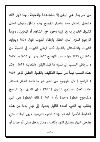 ~
١٨
~
‫ﺣﻔﻈﺎ‬ ‫ﺗﺤﻤﻠﻮﻫﺎ‬ ‫اﻟﺘﻲ‬ ‫ﻣﺤﻔﻮﻇﺎﺗﻬﻢ‬ ‫دوﻧﻮا‬ ‫اﻟﺬﻳﻦ‬ ‫اﻟﻜﺘﺎب‬ ‫ﻣﻦ‬ ‫وﻛﺜري‬
‫ﰲ‬ ‫ﻧﺒﻐﻮا‬ ‫ﻗﺪ‬ ‫ﻳﻜﻮﻧﻮا‬ ‫ﻫﺬا‬ ‫اﻟﺘﺼﻨﻴﻔﻲ‬ ‫وﺑﺄداﺋﻬﻢ‬ ، ‫ﺷﻴﻮﺧﻬﻢ‬ ‫ﻛﺒﺎر‬ ‫ﻣﻦ‬
‫اﻟﺘﺤﻤﻞ‬ ‫اﱄ‬ ‫اﻟﺸﻔﻬﻴﺔ‬ ‫اﻟﻨﻘﻠﻴﺔ‬ ‫واﻷداء‬ ‫اﻟﺘﺤﻤﻞ‬ ‫ﻟﺴﻠﺴﻠﺔ‬ ‫ﺣﺪ‬ ‫وﺿﻊ‬
‫ﻣﺮ‬ ‫ﻋﲇ‬ ‫اﻟﻨﻘﻞ‬ ‫ﺗﺴﻠﺴﻞ‬ ‫أﻏﻠﻘﻮا‬ ‫ﻗﺪ‬ ‫أﻧﻬﻢ‬ ‫ﺑﺤﻴﺚ‬ ‫اﻟﺘﺪوﻳﻨﻴﺔ‬ ‫واﻻداء‬
‫ﻣﺪو‬ ‫ﺻﻔﺤﺎت‬ ‫ﻋﻨﺪ‬ ‫ﻟﻴﺘﻮﻗﻒ‬ ‫اﻟﺰﻣﺎن‬
‫وﺻﻨﻔﻮﻫﺎ‬ ‫ﻛﺘﺒﻮﻫﺎ‬ ‫اﻟﺘﻲ‬ ‫ﻧﺎﺗﻬﻢ‬
.
‫أﺣﻤﺪ‬ ‫ﻛﺬب‬ ‫ﻣﻌﺮض‬ ‫ﰲ‬ ‫اﻟﺒﺴﻴﻄﺔ‬ ‫اﻟﻨﺒﺬة‬ ‫ﺑﻬﺬه‬ ‫اﻟﺘﻘﺪﻳﻢ‬ ‫أردت‬ ‫وﻗﺪ‬
‫ﻧﻮر‬ ‫ﻣﺸﺎﻋﻞ‬ ‫وﺣﻤﻠﺔ‬ ‫اﻟﺤﻔﺎظ‬ ‫ﻫﺆﻻء‬ ‫ﻋﲇ‬ ‫اﻟﻮاﺳﻊ‬ ‫ﻣﻨﺼﻮر‬ ‫ﺻﺒﺤﻲ‬
‫ﺷﻜﻞ‬ ‫ﰲ‬ ‫ﻣﺪوﻧﺎﺗﻬﻢ‬ ‫وﺻﻠﻨﺎ‬ ‫وﺣﺘﻲ‬ ‫اﻟﻨﺒﻮة‬ ‫زﻣﻦ‬ ‫ﻣﻦ‬ ‫اﻻﺳﻼم‬
‫واﺣﺪ‬ ‫ﻛﻞ‬ ‫ﺑﺨﺎﺗﻢ‬ ‫وﻣﻤﻬﻮرة‬ ‫ﻣﺨﺘﻮﻣﺔ‬ ‫ﻣﻌﺎرﺿﺔ‬ ‫ﻣﻮﺛﻘﺔ‬ ‫ﻣﺨﻄﻮﻃﺎت‬
‫وﺣﻘﻘﻮﻫ‬ ‫اﺟﻌﻮﻫﺎ‬‫ر‬ ‫وﻣﻤﻦ‬ ‫ﻣﻨﻬﻢ‬
‫اﻟﻨﺴﺦ‬ ‫ﻓﻮارق‬ ‫وأﺛﺒﺘﻮا‬ ‫وﻗﺎﺑﻠﻮﻫﺎ‬ ‫ﺎ‬
، ‫ﻣﺼﻨﻔﻴﻬﺎ‬ ‫اﱄ‬ ‫وﻧﺴﺒﺘﻬﺎ‬ ‫ﻛﺘﺎﺑﺎﺗﻬﺎ‬ ‫وﺗﻮارﻳﺦ‬
]
‫ﻓﺄﻣﺎ‬ ‫اﻟﺒﻨﺪاري‬ ‫ﻗﻠﺖ‬
‫ﺗﻌﺮﻳﻒ‬ ‫وﻫﻮ‬ ، ‫ﺑﻌﺾ‬ ‫أﺛﺮ‬ ‫ﰲ‬ ‫ﺑﻌﻀﻪ‬ ‫اﻟﺤﺪﻳﺚ‬ ‫رواﻳﺔ‬ ‫ﻓﻤﻌﻨﺎه‬ ‫اﻟﺘﻮاﺗﺮ‬
‫اﳌﻔﻬﻮم‬ ‫ﻟﻜﻦ‬ ‫ﺧﻠﻔﻲ‬ ‫واﺿﺢ‬ ٌ‫ر‬‫ﺳﻮ‬ ‫ﻟﻪ‬ ‫وﻟﻴﺲ‬ ‫أﻣﺎﻣﻲ‬ ٌ‫ر‬‫ﺳﻮ‬ ‫ﻟﻪ‬ ‫اه‬‫ﺮ‬‫ﺗ‬ ‫ﻛام‬
‫ﺛﺒﻮ‬ ‫ﻳﻜﻮن‬ ‫ﻣﺎ‬ ‫أرﺟﺢ‬ ‫أﻧﻪ‬ ‫ﻟﻠﺨﱪ‬ ‫اﻟﻌﻘﻞ‬ ‫ﻗﺒﻮل‬ ‫ﻣﻘﺎﻳﻴﺲ‬ ‫ﻋﲇ‬ ‫ﻣﻨﻪ‬
‫وﻣﺎ‬ ‫ﺗﺎ‬
 