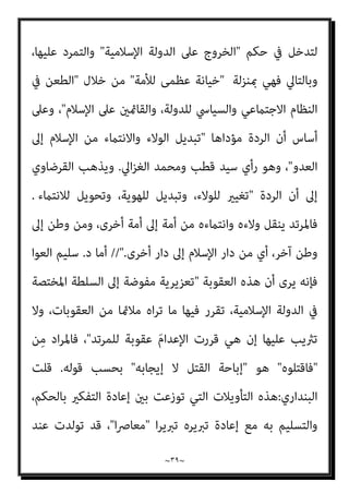 ~
٣٨
~
‫ﻣﻦ‬

‫ا‬ ‫ﻋﲆ‬ ‫اﳌﻔﺘﺌﺘني‬
‫ﻹﺳﻼم‬

‫إﱃ‬ ‫اﻟﺠﻬﻮد‬ ‫واﻧﴫﻓﺖ‬ ،

‫ﺗﱪﻳﺮ‬

‫اﻟﺤﻜﻢ‬
‫ﻋﲆ‬ ‫اﻟﺴﺎﺑﻘني‬ ‫اﻟﻔﻘﻬﺎء‬ ‫ﻟﺪى‬ ‫ﻗﺎمئﺎ‬ ‫ﻛﺎن‬ ‫ﺣني‬ ‫ﻓﻔﻲ‬ ،‫اﳌﺮﺗﺪ‬ ‫ﺑﻘﺘﻞ‬
‫اﻋﺘﺒﺎرﻳﻦ‬
:
‫إن‬ ‫ﻳﻘﻮل‬ ‫اﻟﺠﻤﻬﻮر‬

‫ﻋﻠﺔ‬

‫ﻫﻲ‬ ‫اﳌﺮﺗﺪ‬ ‫ﻗﺘﻞ‬

‫اﻟﻜﻔﺮ‬ ‫ﻣﺠﺮد‬

‫ﻟﻠﻨﺼﻮص‬ ‫اﻣﺘﺜﺎﻻ‬ ،‫اﻹﺳﻼم‬ ‫ﺑﻌﺪ‬
.
‫ﺑﺎﻟﺮﺟﻞ‬ ‫اﻟﻘﺘﻞ‬ ‫ﺧﺼﻮا‬ ‫اﻟﺬﻳﻦ‬ ‫واﻟﺤﻨﻔﻴﺔ‬
‫ﻗﺎﻟﻮا‬ ‫اﳌﺮأة‬ ‫دون‬
:
‫اﳌﺮﺗﺪ‬ ‫ﻗﺘﻞ‬ ‫ﻋﻠﺔ‬

‫اﻟﺤ‬
‫ﺮﺑﻴﺔ‬
) 
‫وﻟﻴﺲ‬ ‫اﻟﺤﺮب‬ ‫ﻣﻦ‬
‫اﺑﺔ‬‫ﺮ‬‫اﻟﺤ‬
(
‫ارﺗﺪت‬ ‫إذا‬ ‫ﺗﻘﺘﻞ‬ ‫ﻓﻼ‬ ‫اﻟﺤﺮب‬ ‫ﰲ‬ ‫ﺗﻘﺎﺗﻞ‬ ‫ﻻ‬ ‫واﳌﺮأة‬ ،
.
//
‫أﻣﺎ‬
‫ا‬‫ﺮ‬‫ﺗﱪﻳ‬ ‫ﻳﱪروﻧﻪ‬ ‫اﺣﻮا‬‫ر‬ ‫ﻟﻜﻨﻬﻢ‬ ،‫اﺑﺘﺪاء‬ ‫ﺑﺎﻟﺤﻜﻢ‬ ‫ﺳﻠﻤﻮا‬ ‫ﻓﻘﺪ‬ ‫اﳌﻌﺎﴏون‬
‫ﺑﻮﺻﻒ‬ ‫اﻟﺮدة‬ ‫ﻣﺴﺎواة‬ ‫ﻳﺮى‬ ‫ﻣﻦ‬ ‫ﻓﻬﻨﺎك‬ ،‫اﳌﻌﺎﴏة‬ ‫اﻷﻓﻜﺎر‬ ‫ﻣﻊ‬ ‫ﻳﻨﺴﺠﻢ‬

‫اﺑﺔ‬‫ﺮ‬‫اﻟﺤ‬

‫أن‬ ‫مبﻌﻨﻰ‬

‫وﻧﺎ‬ ،‫اﻹﺳﻼم‬ ‫ﻋﻦ‬ ‫ﺑﺮدﺗﻪ‬ ‫اﺳﺘﻌﻠﻦ‬ ‫ﻣﻦ‬
‫ﻋﻦ‬ ‫ﻓﺢ‬
‫ﻧﻔﺴﻪ‬ ‫ﰲ‬ ‫اﺑﺔ‬‫ﺮ‬‫اﻟﺤ‬ ‫ﻓﻌﺰم‬ ، ‫ذﻟﻚ‬ ‫ﻋﲆ‬ ‫وأﴏ‬ ،‫ﻟﻪ‬ ‫اﳌﻨﺎﻫﻀﺔ‬ ‫أﻓﻜﺎره‬
‫ﻋﻦ‬ ‫واﳌﺴﻠﻤني؛‬ ‫ﻟﻺﺳﻼم‬ ‫اﻟﻜﻴﺪ‬ ‫وﻫﻮ‬ ،‫واﻟﻴﻘني‬ ‫اﻟﻘﻄﻊ‬ ‫درﺟﺔ‬ ‫إﱃ‬ ٌ‫واﺿﺢ‬
‫وﻣﺒﺎدﺋﻬﻢ‬ ،‫اﻟﻨﺎس‬ ‫ﺑﻌﻘﺎﺋﺪ‬ ‫واﻟﺘﺸﻜﻴﻚ‬ ‫اﻟﺰﻳﻎ‬ ‫ﻋﻮاﻣﻞ‬ ‫ﺑﺚ‬ ‫ﻃﺮﻳﻖ‬
‫اﻹﺳﻼﻣﻴﺔ‬

‫د‬ ‫ﻫﺬا‬ ‫إﱃ‬ ‫ذﻫﺐ‬ ‫وﻗﺪ‬ ،
.
‫اﻟﺒﻮﻃﻲ‬ ‫ﺳﻌﻴﺪ‬ ‫ﻣﺤﻤﺪ‬
‫وآﺧﺮون‬
.
//
‫اﻟﺮدة‬ ‫أن‬ ‫ﻳﺮى‬ ‫ﻣﻦ‬ ‫وﻫﻨﺎك‬
،‫اﺑﺔ‬‫ﺮ‬‫اﻟﺤ‬ ‫ﻣﺴﺄﻟﺔ‬ ‫ﺗﺘﺠﺎوز‬
 