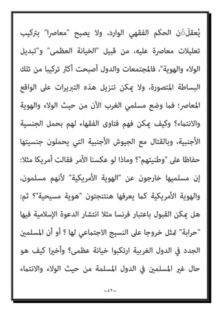 ~
٤١
~
‫اﻟﻨﺒﻮﻳﺔ‬ ‫اﻟﻨﺼﻮص‬ ‫ﻛﻞ‬ ‫ﻓﺄوﻟﻮا‬ ‫اﳌﺮﺗﺪﻳﻦ‬ ‫ﰲ‬ ‫اﻟﻘﺎﻃﻊ‬ ‫ﷲ‬ ‫ﺣﻜﻢ‬ ‫ﺑﺮﻓﺾ‬
‫ﺑﻌﺪ‬ ‫ودﻓﻨﻮﻫﺎ‬ ‫ا‬‫ﱪ‬‫ﻗ‬ ‫ﻟﻬﺎ‬ ‫ﺣﻔﺮوا‬ ‫ﺛﻢ‬ ‫واﻹﺣﺘامل‬ ‫اﻟﻈﻦ‬ ‫ﻋﻨﺎﴏ‬ ‫ﻓﻴﻪ‬ ‫وﺑﺜﻮا‬
‫ﴍﻳﻌ‬ ‫ﺑﻐري‬ ‫وﻋﺎدوا‬ ‫وودﻋﻮﻫﺎ‬، ‫اﻵﺣﺎد‬ ‫ﺑﻠﺤﺎف‬ ‫ﻏﻄﻮﻫﺎ‬ ‫أن‬
‫وﻫﺪﻣﻮا‬ ‫ﺔ‬
‫دﻳﻦ‬ ‫ﻋﻦ‬ ‫اﳌﺮﺗﺪ‬ ‫ﻗﺘﻞ‬ ‫ﺣﺪ‬ ‫ﺑﻨﻔﻴﻬﻢ‬ ‫ﷲ‬ ‫ﻟﺪﻳﻦ‬ ‫اﻟﺨﻠﻔﻴﺔ‬ ‫اﻟﺤامﻳﺔ‬ ‫ﺑﻮاﺑﺔ‬
‫واﳌﺮﺗﺪﻳﻦ‬ ‫اﻟﺮدة‬ ‫ﻋﻦ‬ ‫ﺗﺘﻜﻠﻢ‬ ‫آﻳﺔ‬ ‫ﺷﺒﺢ‬ ‫ﻟﻬﻢ‬ ‫ﻻح‬ ‫وﻛﻠام‬، ‫وﻋﲇ‬ ‫ﺟﻞ‬ ‫ﷲ‬
‫ﺳﻮداء‬ ‫ﻧﻈﺎرة‬ ‫واﺟﱰوا‬ ‫ﻋﻴﻮﻧﻬﻢ‬ ‫واﺿﻀﻄﺮﺑﺖ‬ ‫ﻗﻠﻮﺑﻬﻢ‬ ‫ارﺗﺠﻔﺖ‬
‫ﻋﻦ‬ ‫اﳌﺮﺗﺪ‬ ‫ﺑﻘﺘﻞ‬ ‫اﻟﻘﺮآن‬ ‫ﻳﻘني‬ ‫ﰲ‬ ‫ﷲ‬ ‫آﻳﺎت‬ ‫ﻧﻮر‬ ‫ﻳﺮوا‬ ‫ﻻ‬ ‫ﺣﺘﻲ‬ ‫ﻓﻠﺒﺴﻮﻫﺎ‬
‫وأﻏﻤﻀﻮا‬ ‫دﻳﻨﻪ‬
‫ﺗﻌﺎﱄ‬ ‫ﻗﻮﻟﻪ‬ ‫ﺣﻴﺎل‬ ‫أﻋﻴﻨﻬﻢ‬
)
‫ُﻮا‬‫ﻠ‬ِ‫ﺗ‬‫َﺎ‬‫ﻗ‬ ‫ﻮا‬ُ‫ﻨ‬َ‫ﻣ‬َ‫آ‬ َ‫ﻦ‬‫ﻳ‬ِ‫ﱠﺬ‬‫ﻟ‬‫ا‬ ‫ﺎ‬َ‫ﻬ‬‫ﱡ‬‫ﻳ‬َ‫أ‬ ‫ﺎ‬َ‫ﻳ‬
َ‫ﻊ‬َ‫ﻣ‬ َ ‫ﱠ‬‫ﷲ‬ ‫ﱠ‬‫ن‬َ‫أ‬ ‫ﻮا‬ُ‫ﻤ‬َ‫ﻠ‬ْ‫ﻋ‬‫ا‬َ‫و‬ ً‫ﺔ‬َ‫ﻈ‬ْ‫ﻠ‬ِ‫ﻏ‬ ْ‫ﻢ‬ُ‫ﻜ‬‫ﻴ‬ِ‫ﻓ‬ ‫وا‬ُ‫ﺪ‬ِ‫ﺠ‬َ‫ﻴ‬ْ‫ﻟ‬َ‫و‬ ِ‫ر‬‫ﱠﺎ‬‫ﻔ‬ُ‫ﻜ‬ْ‫ﻟ‬‫ا‬ َ‫ﻦ‬ِ‫ﻣ‬ ْ‫ﻢ‬ُ‫ﻜ‬َ‫ﻧ‬‫ُﻮ‬‫ﻠ‬َ‫ﻳ‬ َ‫ﻦ‬‫ﻳ‬ِ‫ﱠﺬ‬‫ﻟ‬‫ا‬
َ‫ني‬ِ‫ﻘ‬‫ﱠ‬‫ﺘ‬ُ‫ﻤ‬ْ‫ﻟ‬‫ا‬
)
١٢٣
(
/
‫اﻟﺘﻮﺑﺔ‬
(
‫اﻟﻔﻘﻬﻲ‬ ‫اﻟﺠﺪل‬ ،
..
‫وﻣﻊ‬ ‫اﻹﺷﻜﺎل‬ ‫وﻣﻜﻤﻦ‬
‫ﻻ‬ ‫ﻓﺎﳌﺸﻜﻠﺔ‬ ،‫ﺟﺪﻳﺔ‬ ‫اﻧﺘﻘﺎدات‬ ‫ﻣﻦ‬ ‫ﺗﺨﻠﻮ‬ ‫ﻻ‬ ‫اﻟﺘﺄوﻳﻼت‬ ‫ﺗﻠﻚ‬ ‫ﻓﺈن‬ ‫ذﻟﻚ‬
‫ﻣﻔﻬﻮم‬ ‫ﺑﺘﻮﺳﻴﻊ‬ ‫ُﺤﻞ‬‫ﺗ‬

‫اﻟﺪﻳﻦ‬

‫ﻟﻴﺸﻤﻞ‬

،‫اﻵﺧﺮ‬ ‫وﺑﺎﻟﻴﻮم‬ ،‫ﺑﺎهلل‬ ‫اﻹميﺎن‬
‫اﻟﺼﺎﻟﺢ‬ ‫واﻟﻌﻤﻞ‬

‫اﳌﻔﻬﻮم‬ ‫ﺑﻨﺎء‬ ‫ﺑﺈﻋﺎدة‬ ‫وﻻ‬ ،‫ﻋﺒﺪه‬ ‫ﻣﺤﻤﺪ‬ ‫ﻓﻌﻞ‬ ‫ﻛام‬
‫ﻟﻴﺼﺒﺢ‬

‫واﳌﺴﻠﻤني‬ ‫اﻹﺳﻼم‬ ‫ﻧﴫة‬

‫ﺟﺎوﻳﺶ‬ ‫ﻓﻌﻞ‬ ‫ﻛام‬
.
‫ﻻ‬ ‫وﻛﺬﻟﻚ‬
 