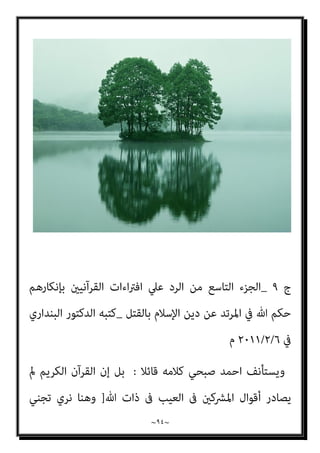 ~
٩٣
~
‫ﺑﻘﻮﻟﻪ‬ ‫ﺗﻌﺎﱃ‬ ‫ﷲ‬ ‫اﺷﺎر‬ ‫واﻟﻴﻪ‬ ‫ﻳﻨﺎﻟﻬﺎ‬
:
}
‫ﻳﺤﻠﻮن‬ ‫ﻫﻢ‬ ‫وﻻ‬ ‫ﻟﻬﻢ‬ ‫ﺣﻞ‬ ‫ﻫﻦ‬ ‫ﻻ‬
‫ﻟﻬﻦ‬
{
]
‫اﳌﻤﺘﺤﻨﺔ‬
:
١٠
[
.
‫اﺿﻌﻒ‬ ‫ﻻﻧﻬﺎ‬ ‫دﻳﻨﻬﺎ‬ ‫ﻋﻦ‬ ‫ﻓﺘﻨﺖ‬ ‫رمبﺎ‬ ‫اﻧﻬﺎ‬ ‫اﻟﺜﺎين‬
‫ﻗﻠﺒﺎ‬
,
‫ﻣﻦ‬ ‫ﻣﻌﺮﻓﺔ‬ ‫واﻗﻞ‬
‫اﻟﻌﺎدة‬ ‫ﰲ‬ ‫ميﻜﻨﻬﺎ‬ ‫ﻻ‬ ‫اة‬‫ﺮ‬‫اﳌ‬ ‫ان‬ ‫اﻟﺜﺎﻟﺚ‬ ‫اﻟﺮﺟﻞ‬
‫اذا‬ ‫اﻟﻌﻘﻼء‬ ‫اﻟﺼﺒﻴﺎن‬ ‫رد‬ ‫ﻳﺠﻮز‬ ‫وﻻ‬ ‫اﻟﺮﺟﻞ‬ ‫ﺑﺨﻼف‬ ‫واﻟﺘﺨﻠﺺ‬ ‫اﻟﻬﺮب‬
‫واﳌﻌﺮﻓﺔ‬ ‫اﻟﻌﻘﻞ‬ ‫ﰲ‬ ‫اﻟﻀﻌﻒ‬ ‫ﰲ‬ ‫اة‬‫ﺮ‬‫اﳌ‬ ‫مبﻨﺰﻟﺔ‬ ‫ﻻﻧﻬﻢ‬ ‫ﻣﺴﻠﻤني‬ ‫ﺟﺎءوا‬
,
‫اﺳﻼﻣﻪ‬ ‫ﻳﺼﺢ‬ ‫ﻻ‬ ‫اﻟﺬي‬ ‫اﻟﻄﻔﻞ‬ ‫ﻓﺎﻣﺎ‬ ‫واﻟﻬﺮب‬ ‫اﻟﺘﺨﻠﺺ‬ ‫ﻋﻦ‬ ‫واﻟﻌﺠﺰ‬
‫مبﺴﻠﻢ‬ ‫ﻟﻴﺲ‬ ‫ﻻﻧﻪ‬ ‫رده‬ ‫ﻓﻴﺠﻮز‬
.
‫ﻋ‬ ‫ﺑﻦ‬ ‫ﺣﺎﻣﺪ‬
‫اﻟﻌﲇ‬ ‫ﷲ‬ ‫ﺒﺪ‬
.
)
٩
(
‫ج‬
٩
_
‫ﺑﺈﻧﻜﺎرﻫﻢ‬ ‫اﻟﻘﺮآﻧﻴني‬ ‫اءات‬‫ﱰ‬‫اﻓ‬ ‫ﻋﲇ‬ ‫اﻟﺮد‬ ‫ﻣﻦ‬ ‫اﻟﺘﺎﺳﻊ‬ ‫اﻟﺠﺰء‬
‫ﺑﺎﻟﻘﺘﻞ‬ ‫اﻹﺳﻼم‬ ‫دﻳﻦ‬ ‫ﻋﻦ‬ ‫اﳌﺮﺗﺪ‬ ‫ﰲ‬ ‫ﷲ‬ ‫ﺣﻜﻢ‬
_
‫اﻟﺒﻨﺪاري‬ ‫اﻟﺪﻛﺘﻮر‬ ‫ﻛﺘﺒﻪ‬
‫ﰲ‬
٦
/
٢
/
٢٠١١
‫م‬
 