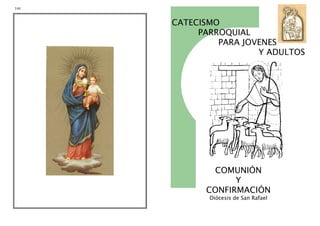 144
CATECISMO
PARROQUIAL
PARA JOVENES
Y ADULTOS
COMUNIÓN
Y
CONFIRMACIÓN
Diócesis de San Rafael
 