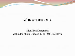 ZŠ Dubová 2014 - 2019
Mgr. Eva Dubeňová
Základná škola Dubová 1, 811 04 Bratislava
 