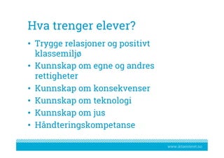 www.iktsenteret.no
Hva trenger elever?
•  Trygge relasjoner og positivt
klassemiljø
•  Kunnskap om egne og andres
rettigheter
•  Kunnskap om konsekvenser
•  Kunnskap om teknologi
•  Kunnskap om jus
•  Håndteringskompetanse
 