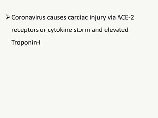 Coronavirus causes cardiac injury via ACE-2
receptors or cytokine storm and elevated
Troponin-I
 