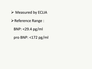  Measured by ECLIA
Reference Range :
BNP: <29.4 pg/ml
pro BNP: <172 pg/ml
 