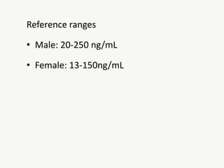 Reference ranges
• Male: 20-250 ng/mL
• Female: 13-150ng/mL
 