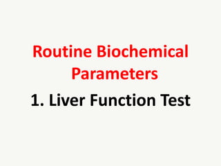 Routine Biochemical
Parameters
1. Liver Function Test
 