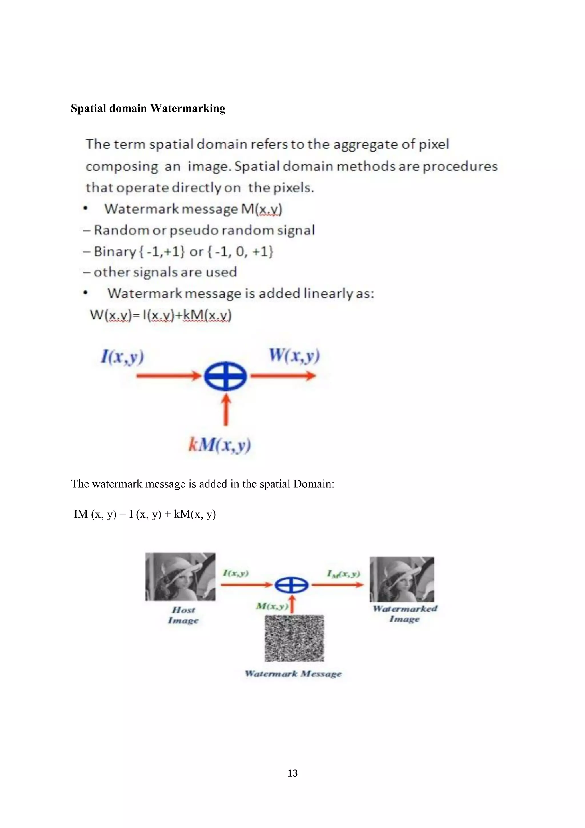 13
Spatial domain Watermarking
The watermark message is added in the spatial Domain:
IM (x, y) = I (x, y) + kM(x, y)
 