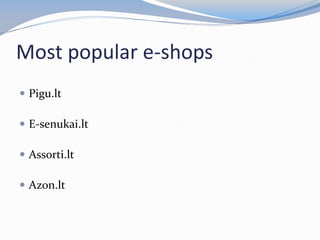 Most popular e-shops
 Pigu.lt
 E-senukai.lt
 Assorti.lt
 Azon.lt
 