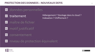 6PROTECTION DES DONNEES – NOUVEAUX DEFIS
données personnelles
traitement
maître de fichier
motif justificatif
consentement
niveau de protection équivalent
Hébergement ? Stockage dans le cloud ?
Indexation ? Chiffrement ?
 