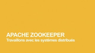 APACHE ZOOKEEPER
Travaillons avec les systèmes distribués
 